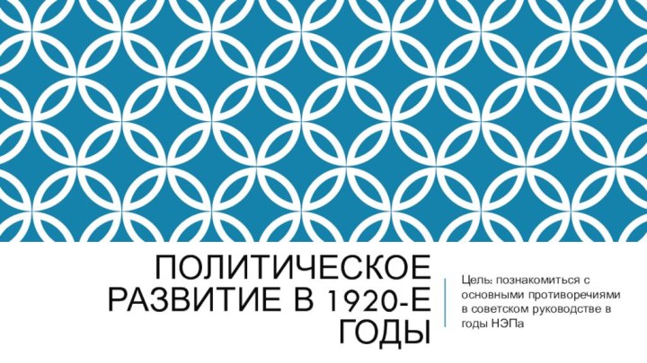 Политическое развитие в 1920-е годыЦель: познакомиться с основными противоречиями в советском руководстве в годы НЭПа