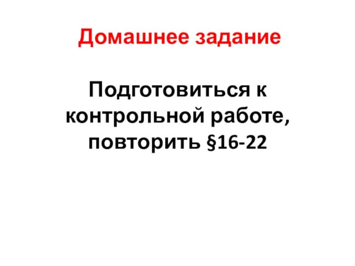 Домашнее заданиеПодготовиться к контрольной работе, повторить §16-22