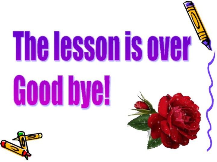 The lesson is over  Good bye!