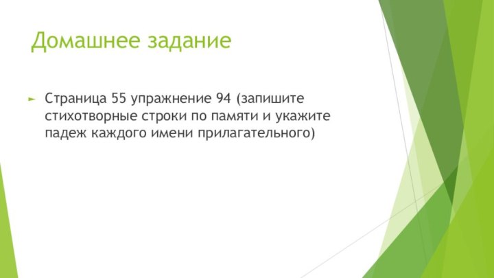 Домашнее заданиеСтраница 55 упражнение 94 (запишите стихотворные строки по памяти и укажите падеж каждого имени прилагательного)