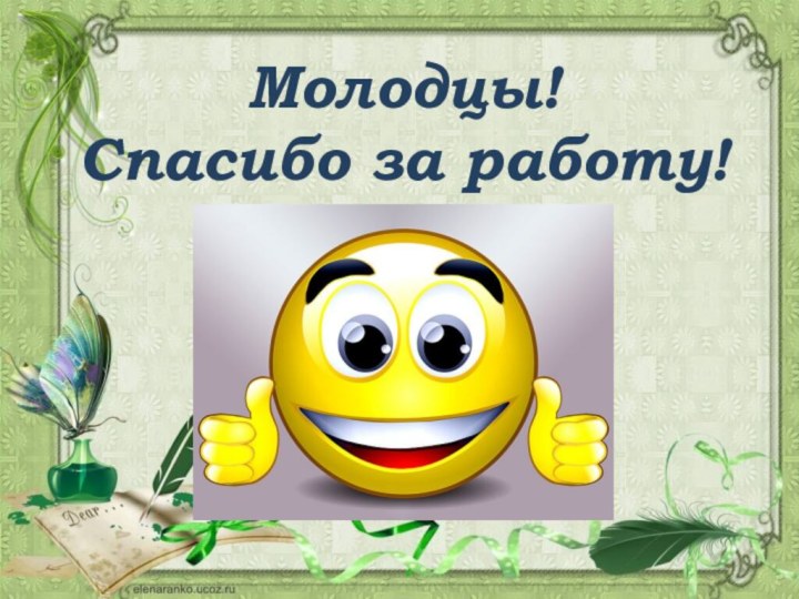 Молодцы!Спасибо за работу!