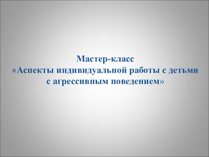 Мастер-класс«Аспекты индивидуальной работы с детьми с агрессивным поведением»