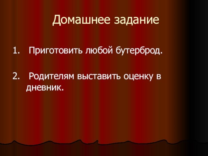 Домашнее задание1.  Приготовить любой бутерброд.2.  Родителям выставить оценку в дневник.