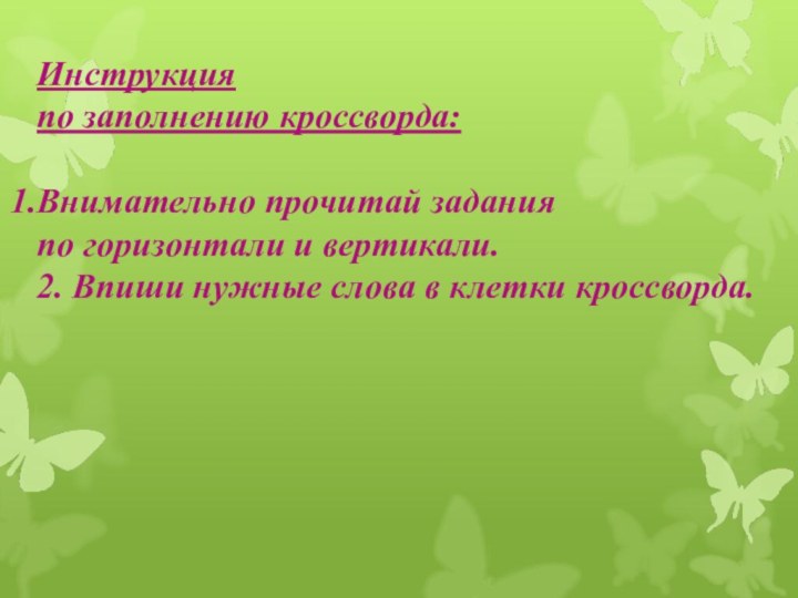 Инструкция по заполнению кроссворда:Внимательно прочитай задания по горизонтали и вертикали. 2. Впиши нужные слова в клетки кроссворда.