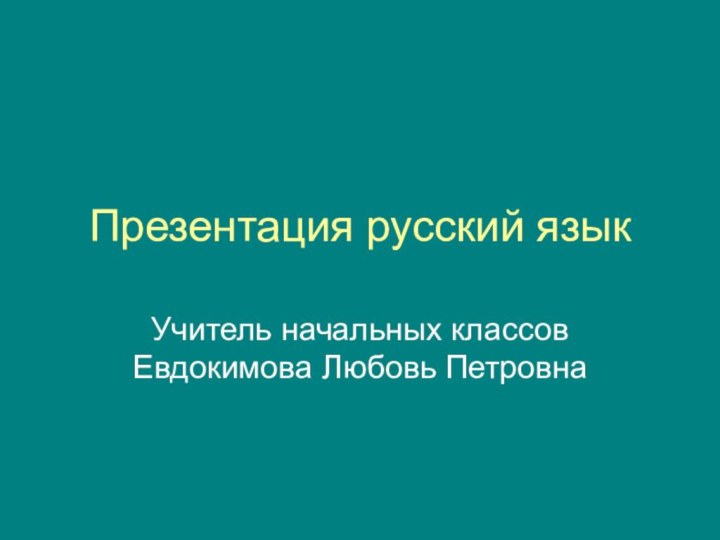 Презентация русский языкУчитель начальных классов Евдокимова Любовь Петровна