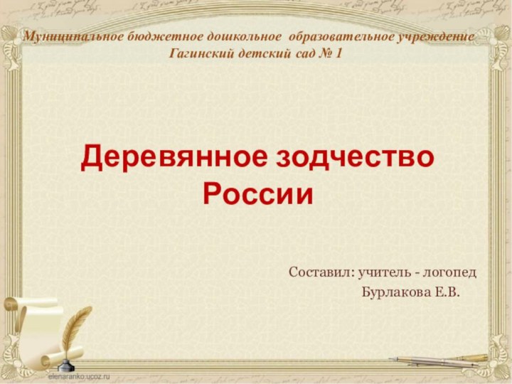 Деревянное зодчество РоссииМуниципальное бюджетное дошкольное образовательное учреждение Гагинский детский сад № 1Составил: