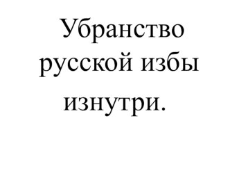 Презентация к уроку по изобразительному искусству Убранство русской избы№