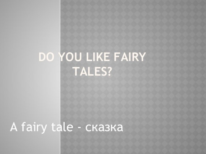 Do you like fairy tales?A fairy tale - сказка