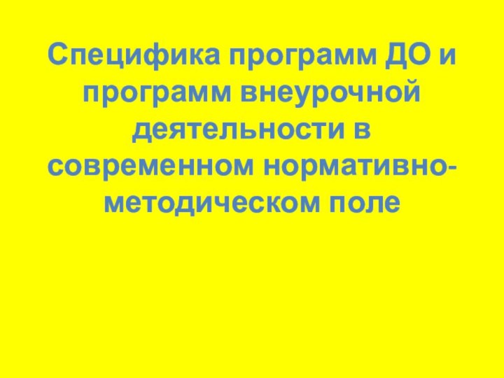 Специфика программ ДО и программ внеурочной деятельности в современном нормативно-методическом поле