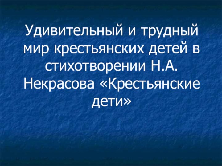 Удивительный и трудный мир крестьянских детей в стихотворении Н.А.Некрасова «Крестьянские дети»