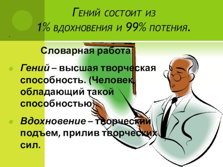 .Словарная работа:Гений – высшая творческая способность. (Человек, обладающий такой способностью).Вдохновение – творческий