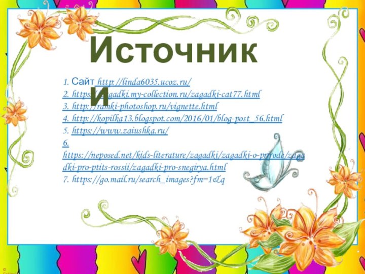 1. Сайт http://linda6035.ucoz.ru/2. https://zagadki.my-collection.ru/zagadki-cat77.html3. http://ramki-photoshop.ru/vignette.html4. http://kopilka13.blogspot.com/2016/01/blog-post_56.html5. https://www.zaiushka.ru/6. https://neposed.net/kids-literature/zagadki/zagadki-o-prirode/zagadki-pro-ptits-rossii/zagadki-pro-snegirya.html7. https://go.mail.ru/search_images?fm=1&q  Источники