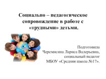 Презентация для учителей Социально – педагогическое сопровождение в работе с трудными детьми.
