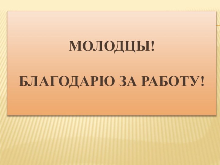 Молодцы!  Благодарю за работу!