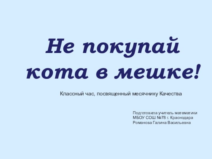 Не покупайкота в мешке!Классный час, посвященный месячнику КачестваПодготовила учитель математики МБОУ СОШ