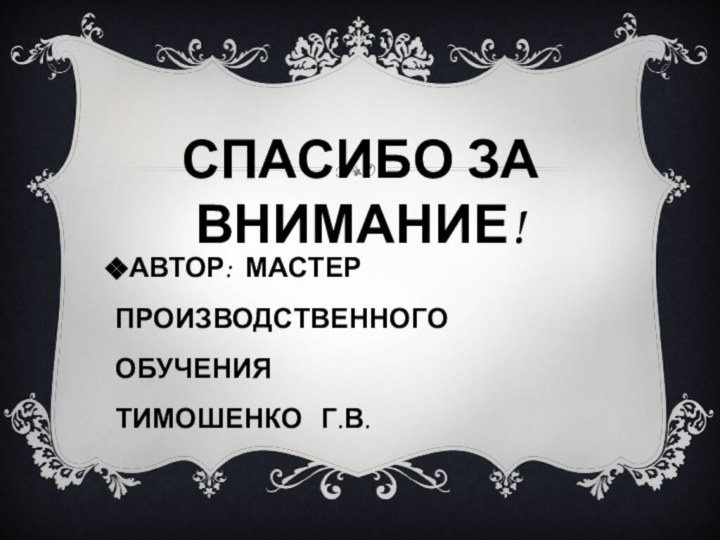 СПАСИБО ЗА ВНИМАНИЕ!АВТОР: МАСТЕР ПРОИЗВОДСТВЕННОГО ОБУЧЕНИЯ ТИМОШЕНКО  Г.В.