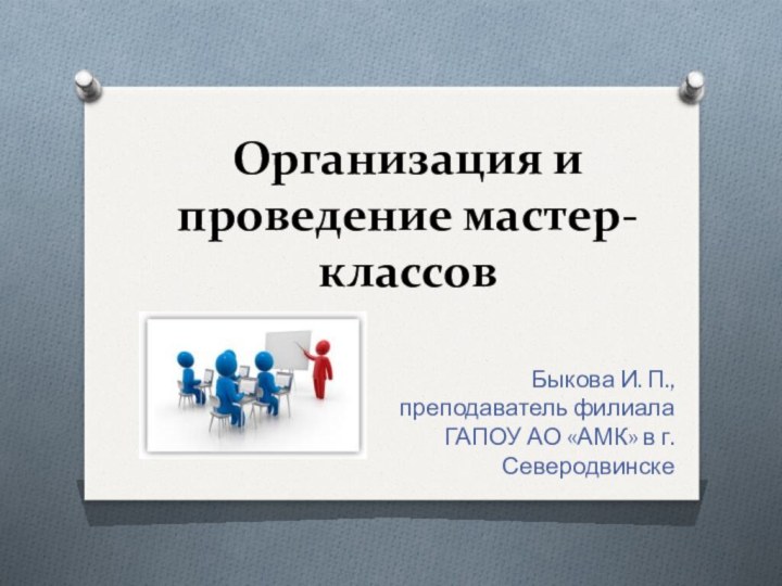 Организация и проведение мастер-классов Быкова И. П., преподаватель филиала ГАПОУ АО «АМК» в г. Северодвинске