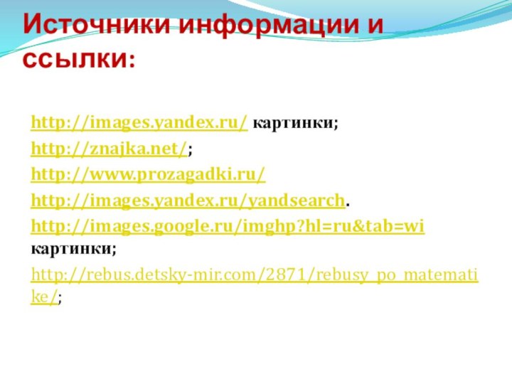 Источники информации и ссылки:http://images.yandex.ru/ картинки;http://znajka.net/;http://www.prozagadki.ru/http://images.yandex.ru/yandsearch.http://images.google.ru/imghp?hl=ru&tab=wi картинки;http://rebus.detsky-mir.com/2871/rebusy_po_matematike/;