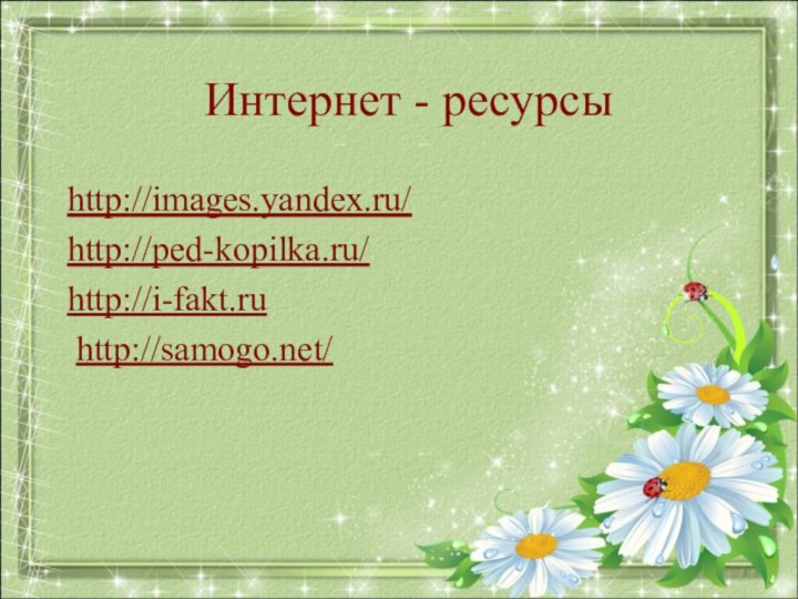 Интернет - ресурсыhttp://images.yandex.ru/http://ped-kopilka.ru/http://i-fakt.ru http://samogo.net/