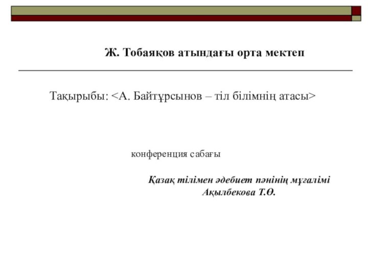 Ж. Тобаяқов атындағы орта мектепТақырыбы: конференция сабағыҚазақ тілімен әдебиет пәнінің мұғалімі Ақылбекова Т.Ө.