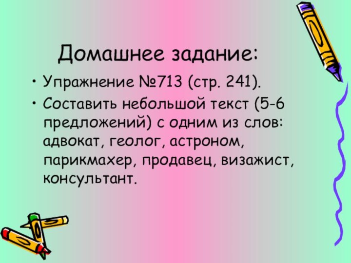 Домашнее задание:Упражнение №713 (стр. 241).Составить небольшой текст (5-6 предложений) с одним из