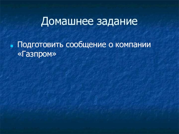 Домашнее заданиеПодготовить сообщение о компании «Газпром»