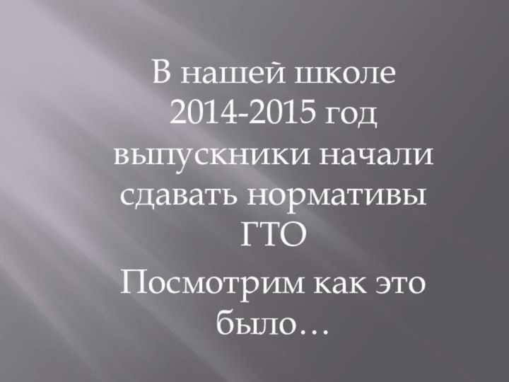 В нашей школе 2014-2015 год выпускники начали сдавать нормативы ГТОПосмотрим как это было…