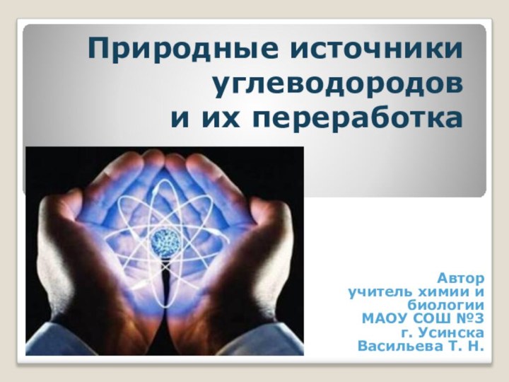 Природные источники углеводородов и их переработкаАвтор учитель химии и биологии МАОУ