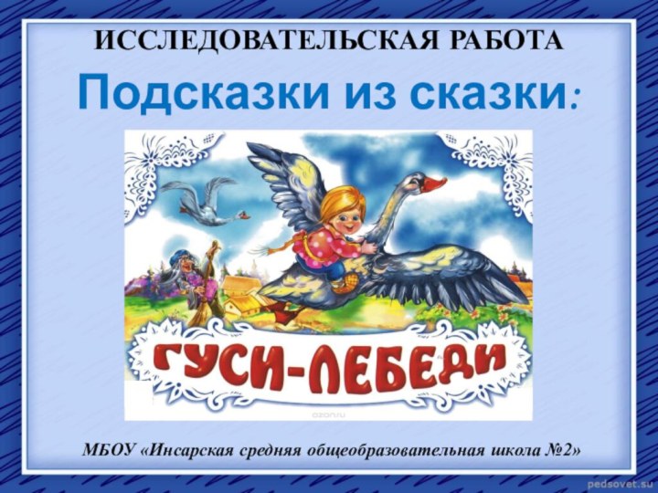 ИССЛЕДОВАТЕЛЬСКАЯ РАБОТАПодсказки из сказки: МБОУ «Инсарская средняя общеобразовательная школа №2»