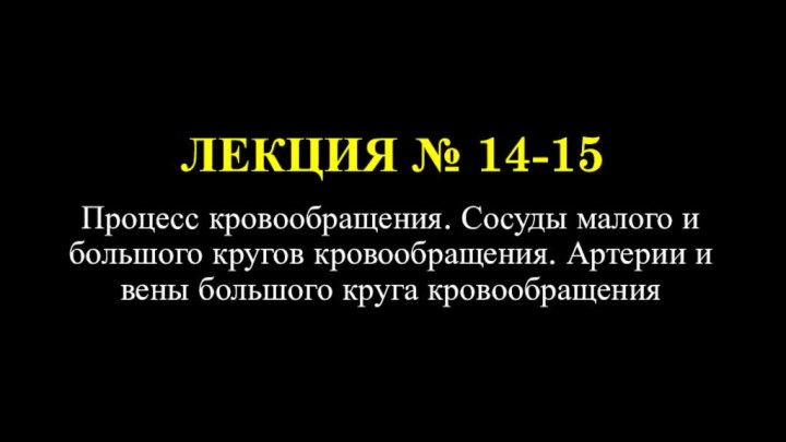 ЛЕКЦИЯ № 14-15Процесс кровообращения. Сосуды малого и большого кругов кровообращения. Артерии и вены большого круга кровообращения