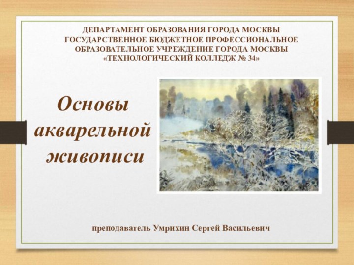 Основы акварельной  живописиДЕПАРТАМЕНТ ОБРАЗОВАНИЯ ГОРОДА МОСКВЫГОСУДАРСТВЕННОЕ БЮДЖЕТНОЕ ПРОФЕССИОНАЛЬНОЕ ОБРАЗОВАТЕЛЬНОЕ УЧРЕЖДЕНИЕ ГОРОДА