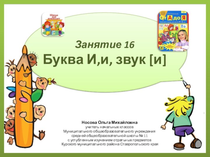 Занятие 16 Буква И,и, звук [и]Носова Ольга Михайловнаучитель начальных классовМуниципального общеобразовательного учреждениясредней