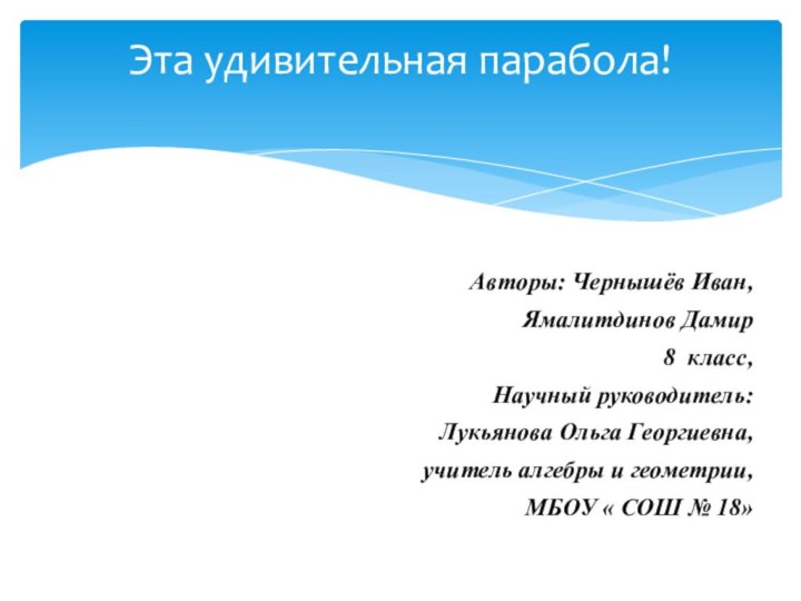 Авторы: Чернышёв Иван, Ямалитдинов Дамир8 класс,Научный руководитель:Лукьянова Ольга Георгиевна,учитель алгебры и геометрии,МБОУ