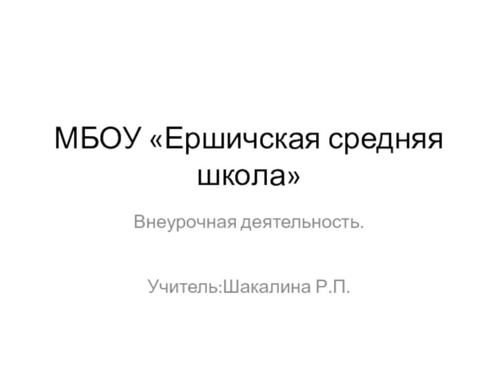 МБОУ «Ершичская средняя школа»Внеурочная деятельность.Учитель:Шакалина Р.П.