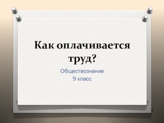 Презентация  Как оплачивается труд к уроку обществознания в 9 классе