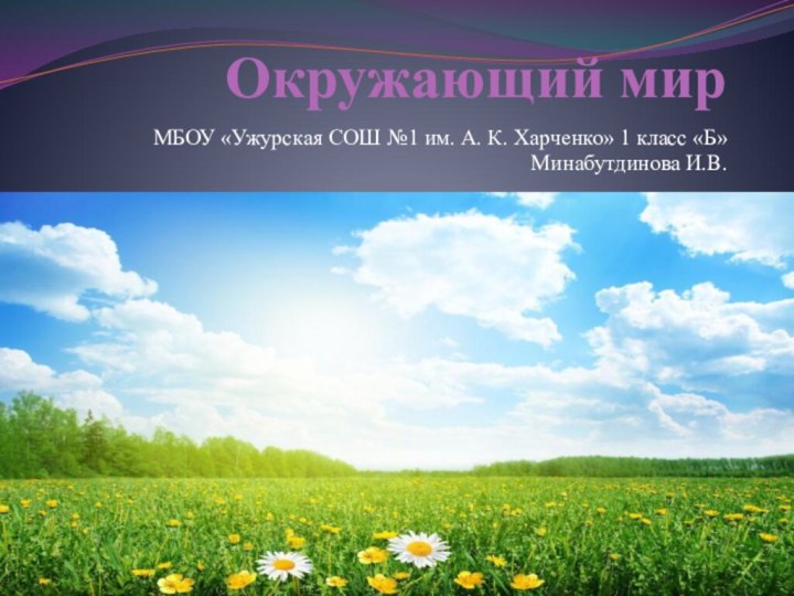 Окружающий мирМБОУ «Ужурская СОШ №1 им. А. К. Харченко» 1 класс «Б»Минабутдинова И.В.