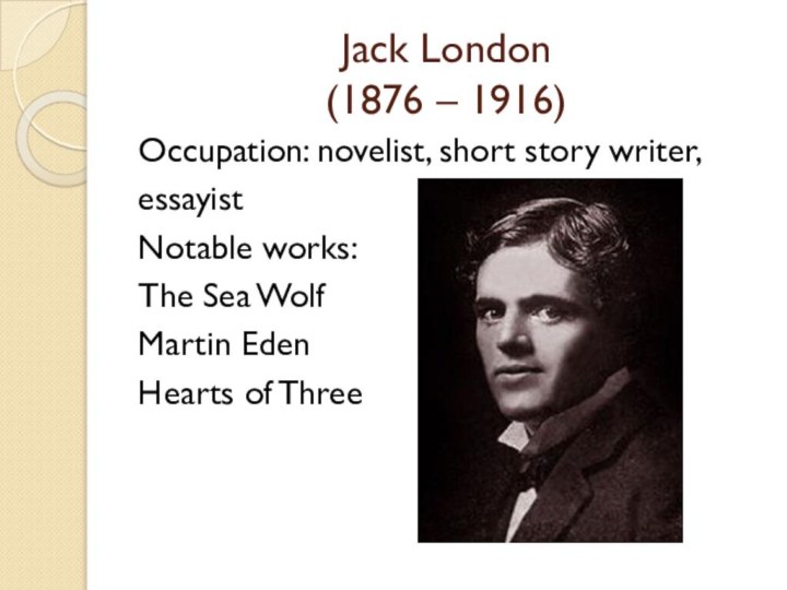 Jack London (1876 – 1916)Occupation: novelist, short story writer, essayistNotable works: The