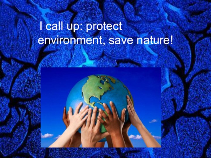  I call up: protect environment, save nature!  