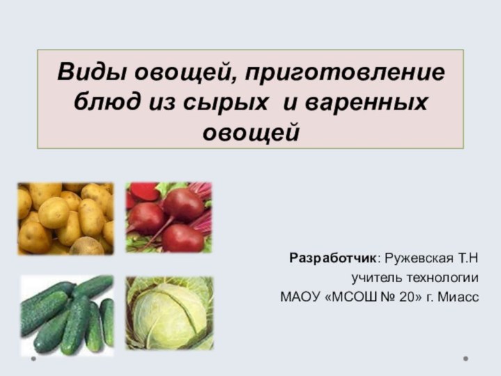 Виды овощей, приготовление блюд из сырых и варенных овощейРазработчик: Ружевская Т.Н учитель