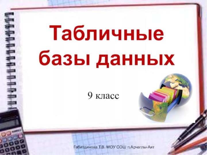 Табличные базы данных9 классГабитдинова Т.В. МОУ СОШ п.Арчаглы-Аят