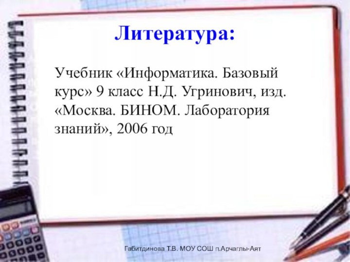 Литература:Учебник «Информатика. Базовый курс» 9 класс Н.Д. Угринович, изд. «Москва. БИНОМ. Лаборатория