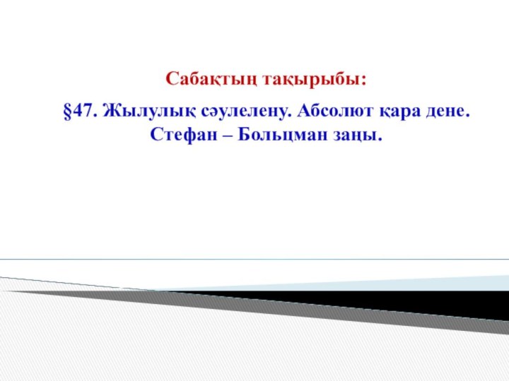 Сабақтың тақырыбы:§47. Жылулық сәулелену. Абсолют қара дене. Стефан – Больцман заңы.