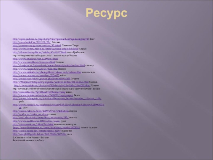 Ресурс http://spec-pechora.ru/page8.php?view=productListPage&category=17 флагhttp://sar-daniloff.ru/2012/01/23/  Москва http://center-varyag.ru/excursions/37.shtml Памятник Петруhttp://www.fortuna-travel.ru/html/Autumn-school-5d.shtml Аврораhttp://flower.its-my-life.ru/article/40/45/87.html канал Грибоедоваhttp://vokrugsveta-rusava.blogspo t.com/