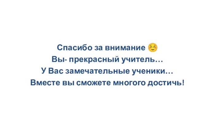 Спасибо за внимание ☺Вы- прекрасный учитель…У Вас замечательные ученики…Вместе вы сможете многого достичь!