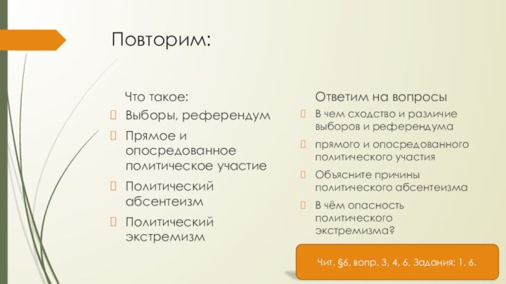 Повторим:Что такое:Выборы, референдумПрямое и опосредованное политическое участиеПолитический абсентеизмПолитический экстремизмОтветим на вопросыВ чем