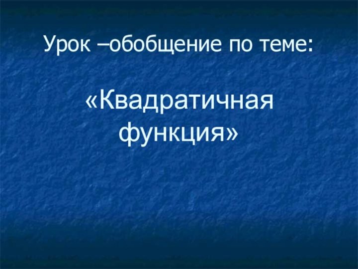 Урок –обобщение по теме:  «Квадратичная функция»