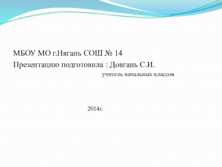 МБОУ МО г.Нягань СОШ № 14Презентацию подготовила : Довгань С.И.			учитель начальных классов