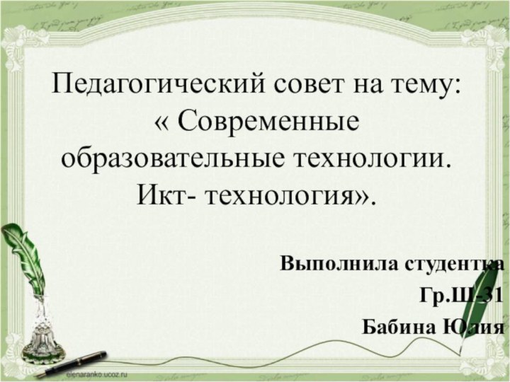 Педагогический совет на тему:  « Современные образовательные технологии. Икт- технология».Выполнила студенткаГр.Ш-31Бабина Юлия