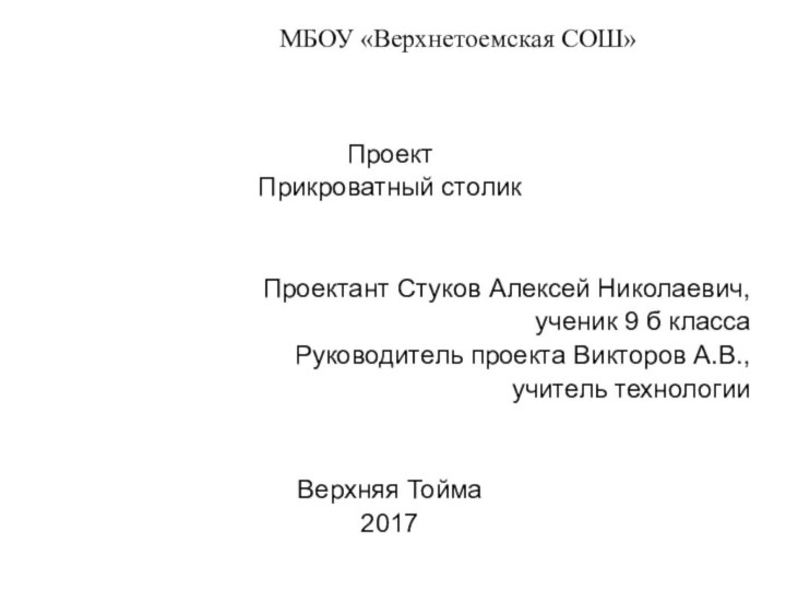 МБОУ «Верхнетоемская СОШ» ПроектПрикроватный столикПроектант Стуков Алексей Николаевич,ученик 9 б классаРуководитель