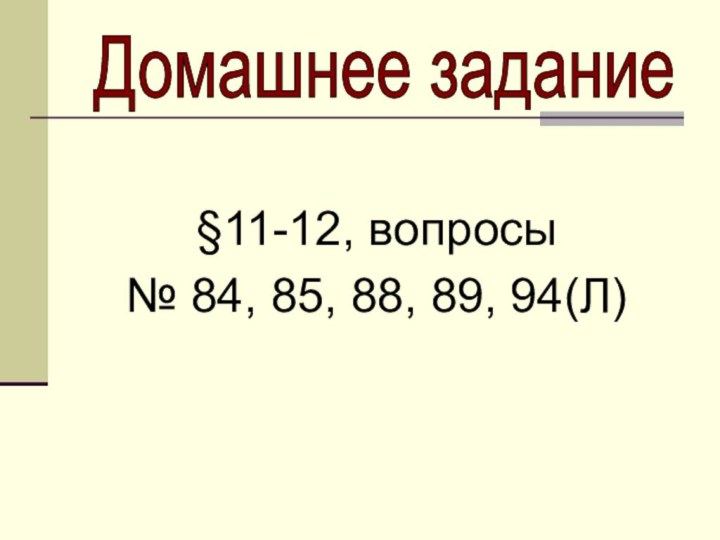 §11-12, вопросы№ 84, 85, 88, 89, 94(Л)Домашнее задание